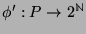 $ \phi' : P \rightarrow 2^{\mathbb{N}}$