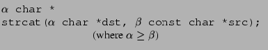 $\displaystyle \begin{array}{@{}l}
\texttt{$\alpha$\ char *}\\
\texttt{strcat($...
...src);}\\
\quad \hspace{1.0in}
\textrm{(where $\alpha \ge \beta$)}
\end{array} $