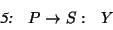 \begin{displaymath}\begin{array}{lll}
\textsl{5:} & P \rightarrow S : & Y
\end{array} \end{displaymath}