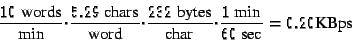 \begin{displaymath}\frac{10\mbox{ words}}{\mbox{min}}\cdot \frac{5.29 \mbox{ cha...
...ar}}\cdot \frac{1\mbox{ min}}{60\mbox{ sec}} = 0.20\mbox{KBps}
\end{displaymath}