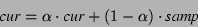 \begin{displaymath}
\mbox{\em cur} = \alpha \cdot \mbox{\em cur} + (1 - \alpha) \cdot \mbox{\em samp}
\end{displaymath}